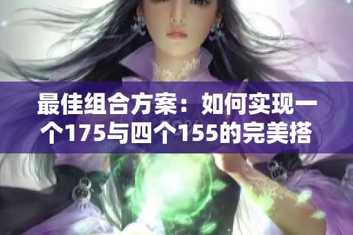 最佳组合方案：如何实现一个175与四个155的完美搭配