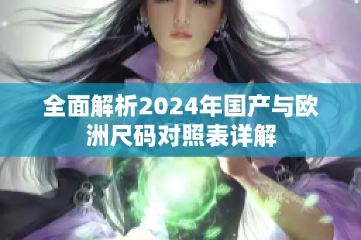 全面解析2024年国产与欧洲尺码对照表详解