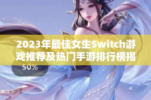 2023年最佳女生Switch游戏推荐及热门手游排行榜揭秘