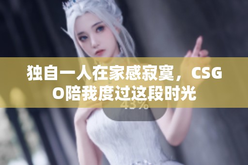 独自一人在家感寂寞，CSGO陪我度过这段时光