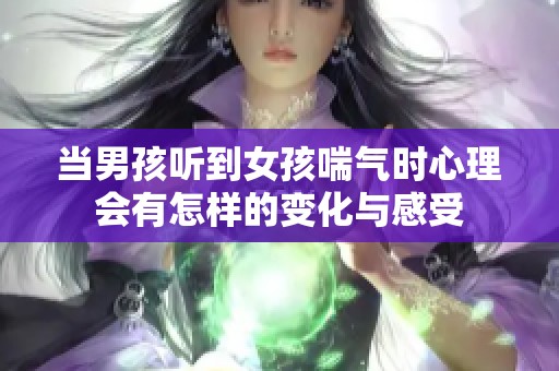 当男孩听到女孩喘气时心理会有怎样的变化与感受