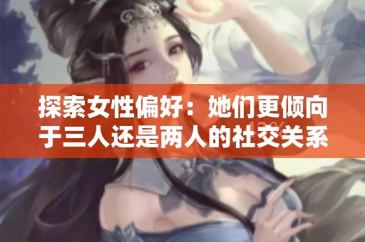 探索女性偏好：她们更倾向于三人还是两人的社交关系？