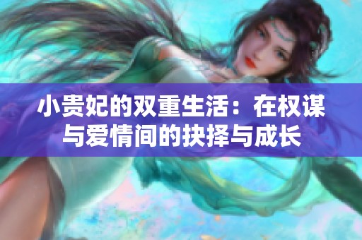 小贵妃的双重生活：在权谋与爱情间的抉择与成长