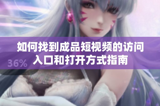 如何找到成品短视频的访问入口和打开方式指南