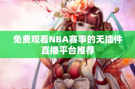 免费观看NBA赛事的无插件直播平台推荐