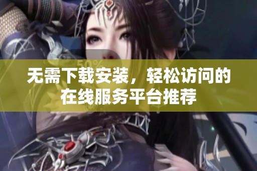 无需下载安装，轻松访问的在线服务平台推荐