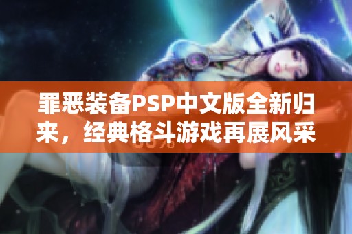 罪恶装备PSP中文版全新归来，经典格斗游戏再展风采