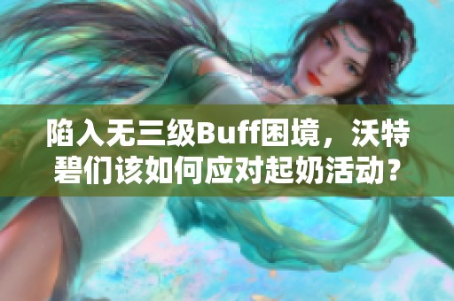 陷入无三级Buff困境，沃特碧们该如何应对起奶活动？