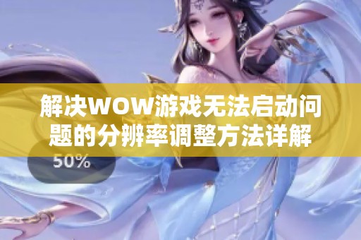 解决WOW游戏无法启动问题的分辨率调整方法详解