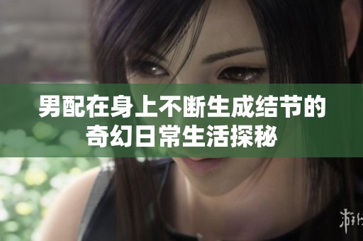 男配在身上不断生成结节的奇幻日常生活探秘