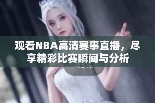 观看NBA高清赛事直播，尽享精彩比赛瞬间与分析