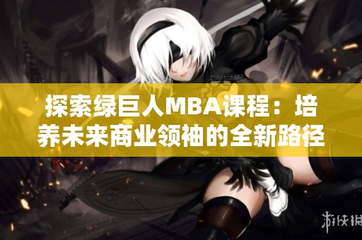 探索绿巨人MBA课程：培养未来商业领袖的全新路径