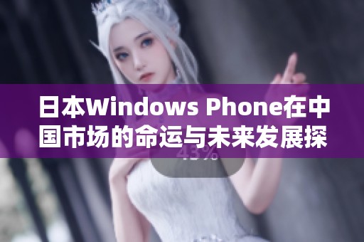 日本Windows Phone在中国市场的命运与未来发展探讨