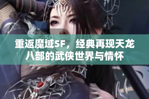 重返魔域SF，经典再现天龙八部的武侠世界与情怀