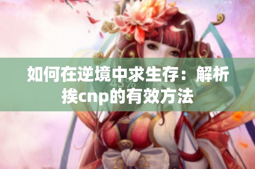 如何在逆境中求生存：解析挨cnp的有效方法