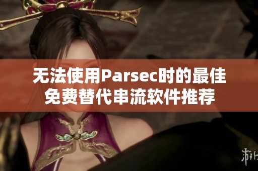 无法使用Parsec时的最佳免费替代串流软件推荐