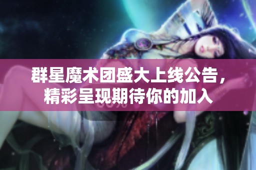 群星魔术团盛大上线公告，精彩呈现期待你的加入