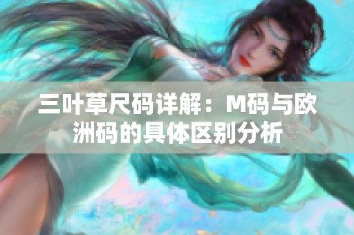 三叶草尺码详解：M码与欧洲码的具体区别分析