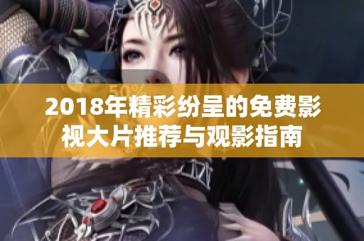 2018年精彩纷呈的免费影视大片推荐与观影指南