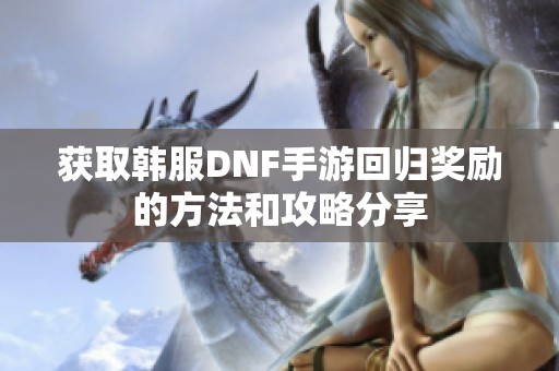 获取韩服DNF手游回归奖励的方法和攻略分享