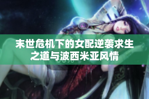 末世危机下的女配逆袭求生之道与波西米亚风情
