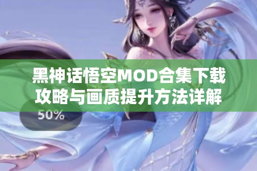 黑神话悟空MOD合集下载攻略与画质提升方法详解