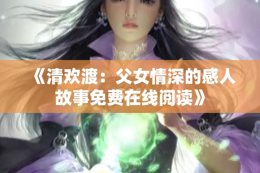 《清欢渡：父女情深的感人故事免费在线阅读》