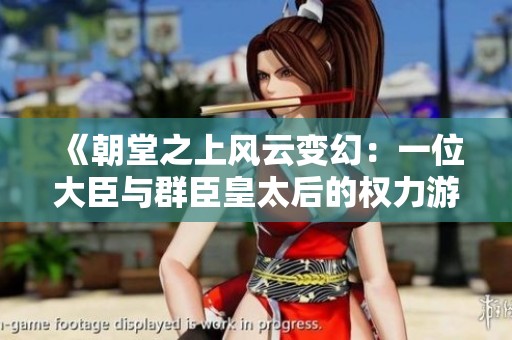《朝堂之上风云变幻：一位大臣与群臣皇太后的权力游戏》