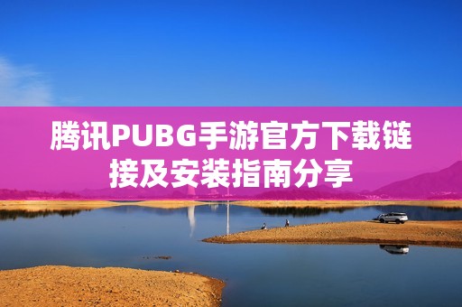 腾讯PUBG手游官方下载链接及安装指南分享