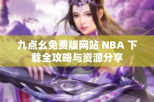 九点幺免费版网站 NBA 下载全攻略与资源分享