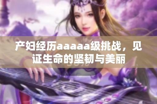 产妇经历aaaaa级挑战，见证生命的坚韧与美丽