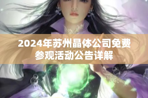 2024年苏州晶体公司免费参观活动公告详解