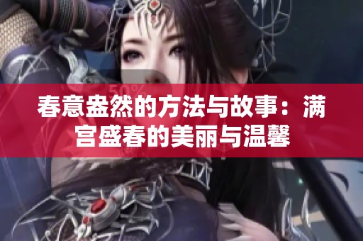 春意盎然的方法与故事：满宫盛春的美丽与温馨