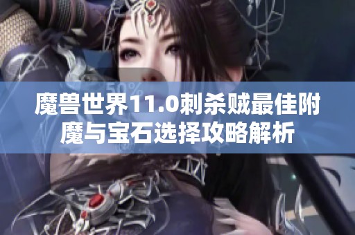 魔兽世界11.0刺杀贼最佳附魔与宝石选择攻略解析