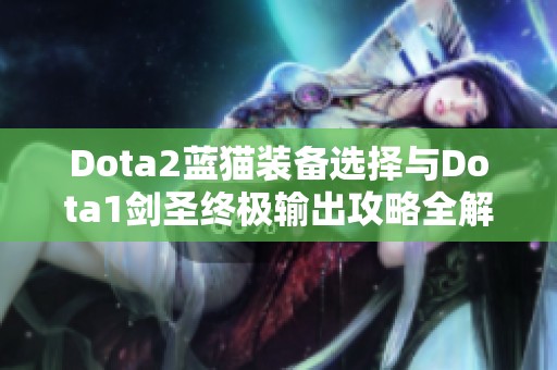 Dota2蓝猫装备选择与Dota1剑圣终极输出攻略全解析