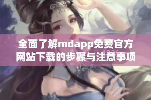 全面了解mdapp免费官方网站下载的步骤与注意事项