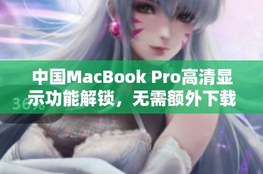 中国MacBook Pro高清显示功能解锁，无需额外下载操作