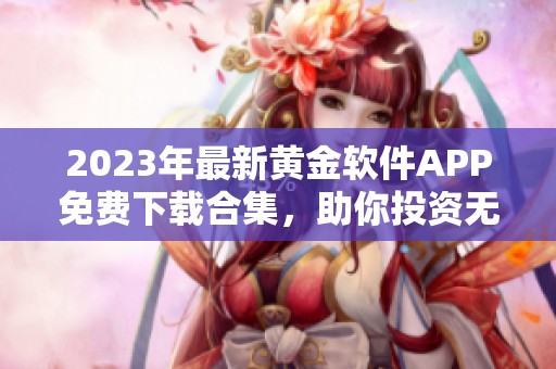 2023年最新黄金软件APP免费下载合集，助你投资无忧