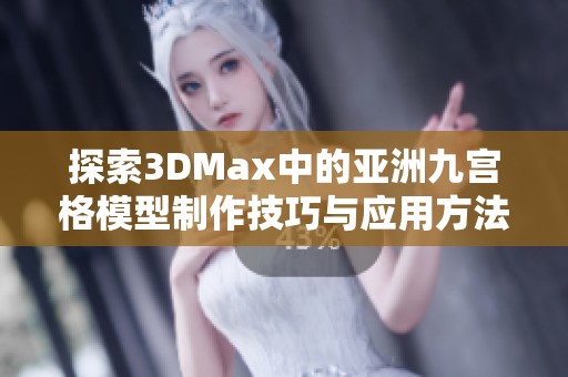 探索3DMax中的亚洲九宫格模型制作技巧与应用方法