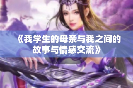 《我学生的母亲与我之间的故事与情感交流》