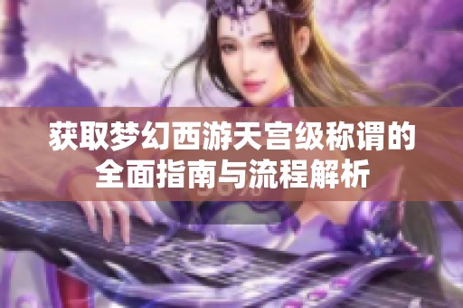 获取梦幻西游天宫级称谓的全面指南与流程解析