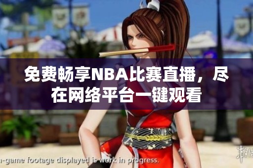 免费畅享NBA比赛直播，尽在网络平台一键观看