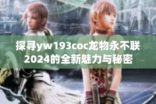 探寻yw193coc龙物永不联2024的全新魅力与秘密