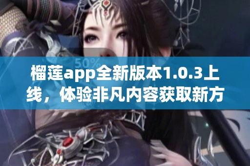 榴莲app全新版本1.0.3上线，体验非凡内容获取新方式