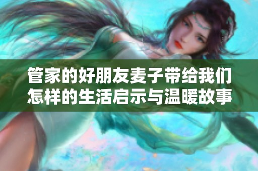 管家的好朋友麦子带给我们怎样的生活启示与温暖故事