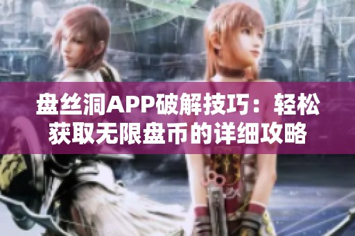 盘丝洞APP破解技巧：轻松获取无限盘币的详细攻略