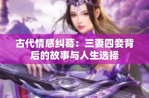 古代情感纠葛：三妻四妾背后的故事与人生选择