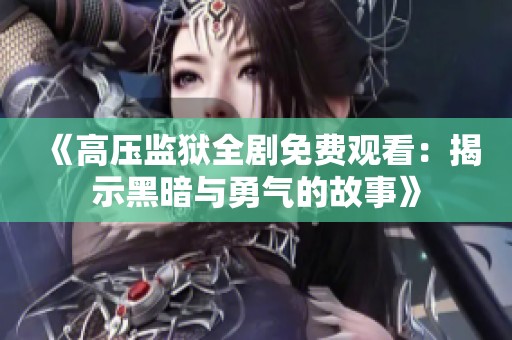 《高压监狱全剧免费观看：揭示黑暗与勇气的故事》