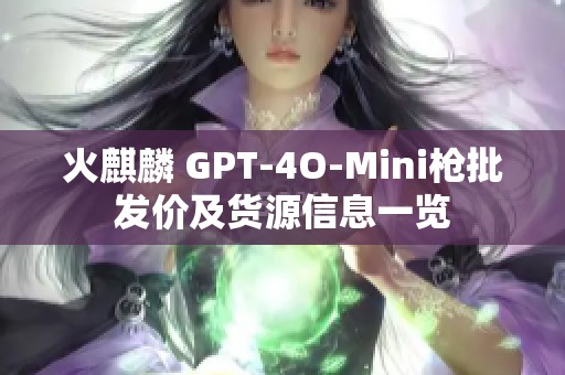 火麒麟 GPT-4O-Mini枪批发价及货源信息一览