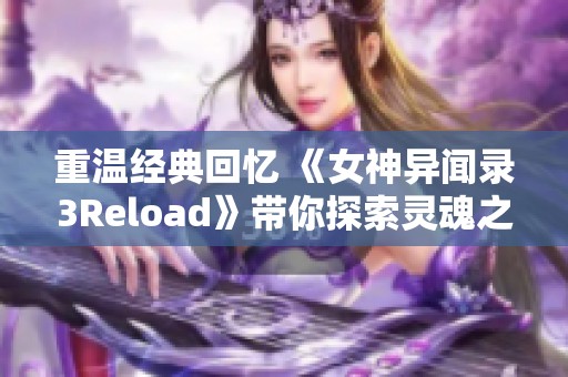 重温经典回忆 《女神异闻录3Reload》带你探索灵魂之海的奇妙旅程